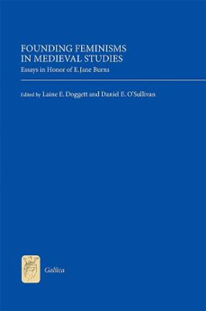 Founding Feminisms in Medieval Studies : Essays in Honor of E. Jane Burns - Laine E Doggett