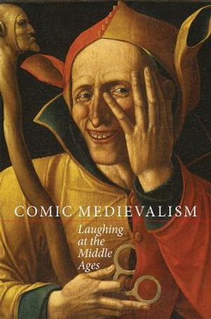 Comic Medievalism : Laughing at the Middle Ages - Louise D'Arcens