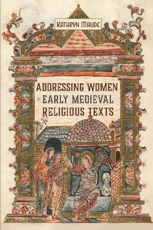 Addressing Women in Early Medieval Religious Texts : Gender in the Middle Ages - Kathryn Maude