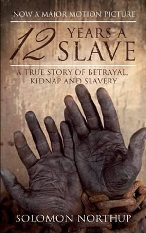 12 Years a Slave : A True Story of Betrayal, Kidnap and Slavery - Solomon Northup