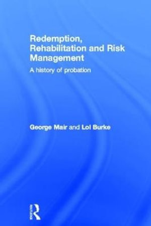 Redemption, Rehabilitation and Risk Management : A History of Probation - George Mair