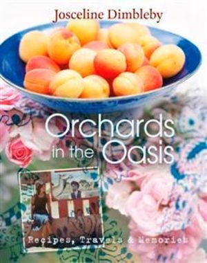 Orchards In The Oasis : Recipes, Travels and Memories - Josceline Dimbleby