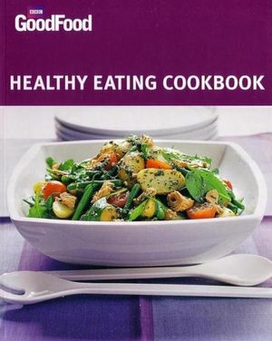 Healthy Eating Cookbook : Over 175 Tried-and-Tested Recipes and Ideas for Healthy Eating - BBC Good Food