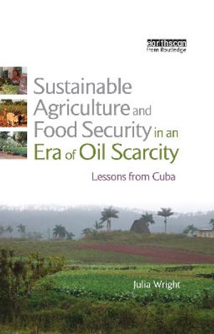 Sustainable Agriculture and Food Security in an Era of Oil Scarcity : Lessons from Cuba - Julia Wright