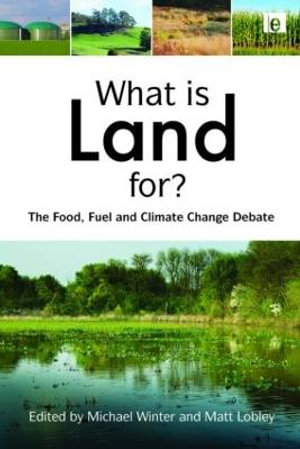 What is Land For? : The Food, Fuel and Climate Change Debate - Matt Lobley