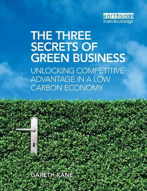 Three Secrets of Green Business : Unlocking Competitive Advantage in a Low Carbon Economy - Gareth Kane