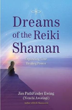 Dreams of the Reiki Shaman : Expanding Your Healing Power - Jim PathFinder Ewing