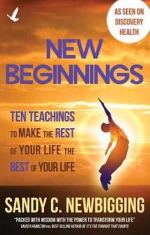 New Beginnings : Ten Teachings for Making the Rest of Your Life the Best of Your Life - Sandy C. Newbigging