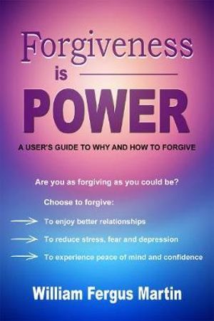 Forgiveness is Power : A User's Guide to Why and How to Forgive - William Fergus Martin