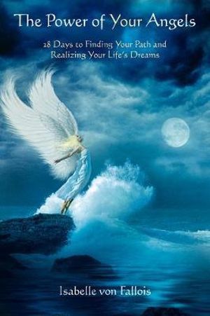 The Power of Your Angels : 28 Days to Finding Your Path and Realizing Your Life's Dreams - Isabelle Fallois