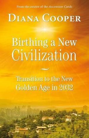 Birthing A New Civilization : Transition to the New Golden Age in 2032 - Diana Cooper