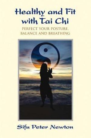 Healthy and Fit with Tai Chi : Perfect Your Posture, Balance, and Breathing - Peter Newton