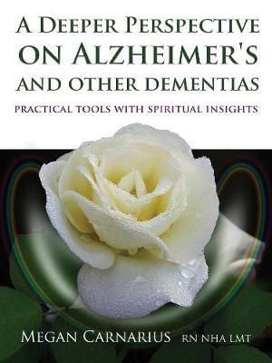 A Deeper Perspective on Alzheimer's and other Dementias : Practical Tools with Spiritual Insights - Megan Carnarius