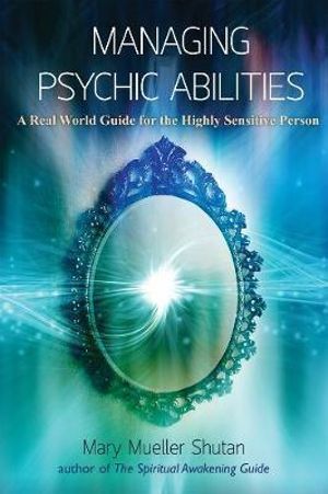 Managing Psychic Abilities : A Real World Guide for the Highly Sensitive Person - Mary Mueller Shutan