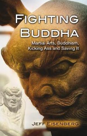 Fighting Buddha : Martial Arts, Buddhism, Kicking Ass and Saving It - Jeff Eisenberg