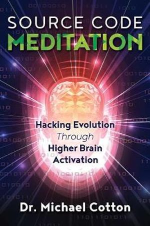 Source Code Meditation : Hacking Evolution through Higher Brain Activation - Michael Cotton