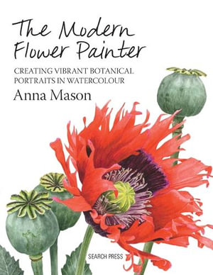 The Modern Flower Painter : Creating Vibrant Botanical Portraits in Watercolour - Anna Mason