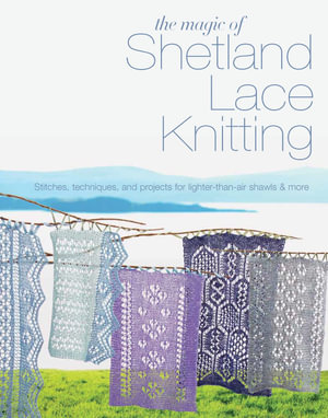 The Magic of Shetland Lace Knitting : Stitches, Techniques, and Projects for Lighter-Than-Air Shawls & More - Elizabeth Lovick