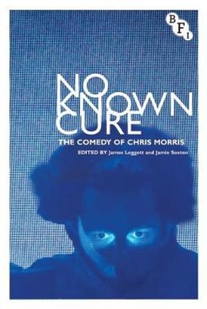 No Known Cure : The Comedy of Chris Morris - James Leggott