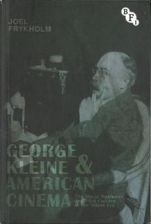 George Kleine and American Cinema : The Movie Business and Film Culture in the Silent Era - Joel Frykholm