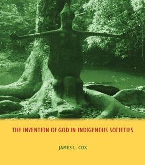 The Invention of God in Indigenous Societies - James Cox