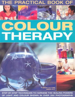 The Practical Book of Colour Therapy : Step-by-step Techniques to Harness the Healing Powers of Light and Colour - Susan Lilly