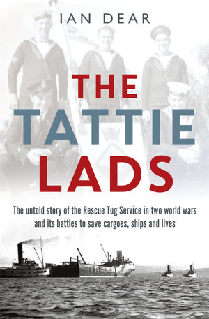 The Tattie Lads : The untold story of the Rescue Tug Service in two world wars and its battles to save cargoes, ships and lives - Ian Dear