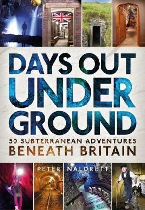 Days Out Underground : 50 subterranean adventures beneath Britain - Peter Naldrett