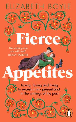 Fierce Appetites : Loving, losing and living to excess in my present and in the writings of the past - Elizabeth Boyle