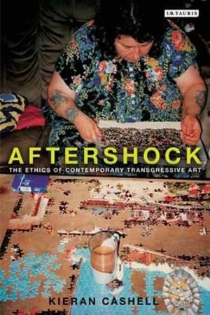 Aftershock : The Ethics of Contemporary Transgressive Art - Kieran Cashell