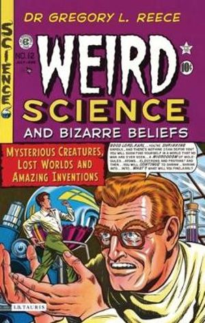 Weird Science and Bizarre Beliefs : Mysterious Creatures, Lost Worlds and Amazing Inventions - Gregory L. Reece