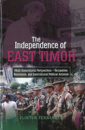 The Independence of East Timor : Multi-Dimensional Perspectives -- Occupation, Resistance, and International Political Activism - Clinton Fernandes