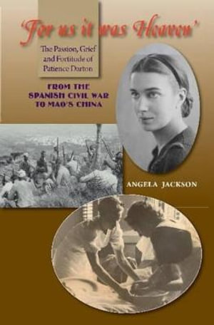 For Us It Was Heaven : The Passion, Grief and Fortitude of Patience Darton -- From the Spanish Civil War to Mao's China - Angela Jackson