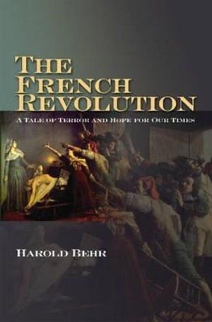 The French Revolution : A Tale of Terror and Hope for Our Times - Harold Behr