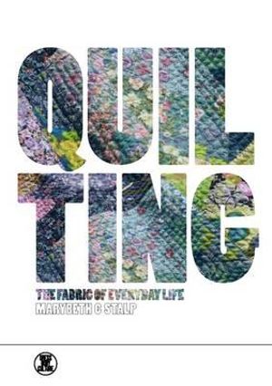 Quilting : The Fabric of Everyday Life - Marybeth C. Stalp