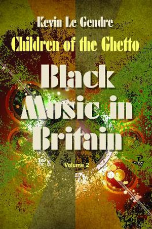 Children of the Ghetto : Black Music in Britain:  Volume 2 - Kevin Le Gendre