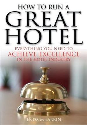 How To Run A Great Hotel : Everything You Need to Achieve Excellence in the Hotel Industry - Enda M Larkin