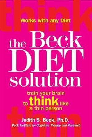 The Beck Diet Solution : Train Your Brain to Think Like a Thin Person - Judith S. Beck