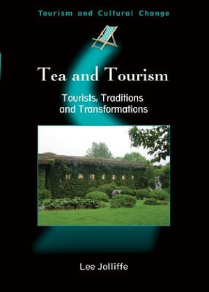 Tea and Tourism : Tourists, Traditions and Transformations :  Tourists, Traditions and Transformations - Lee Jolliffe