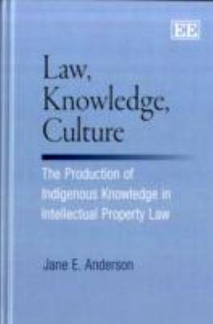 Law, Knowledge, Culture : The Production of Indigenous Knowledge in Intellectual Property Law - Jane E. Anderson