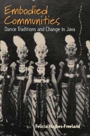 Embodied Communities : Dance Traditions and Change in Java - Felicia Hughes-Freeland