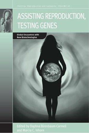 Assisting Reproduction, Testing Genes : Global Encounters with the New Biotechnologies - Daphna Birenbaum-Carmeli