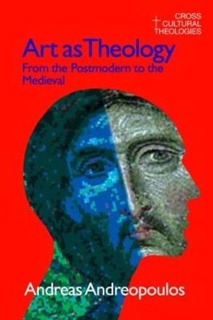 Art as Theology : From the Postmodern to the Medieval - Andreas Andreapoulos