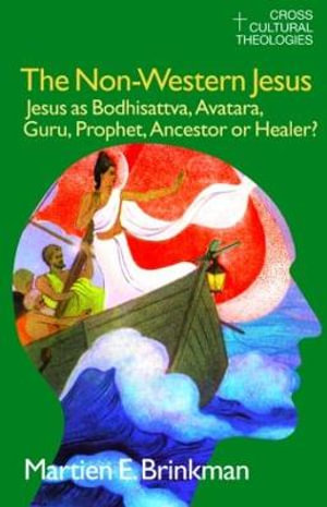 The Non-Western Jesus : Jesus as Bodhisattva, Avatara, Guru, Prophet, Ancestor or Healer? - M. E. Brinkman