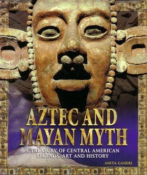 Aztec and Mayan Myth : A Treasury of Central American Legends, Art and History - Anita Ganeri