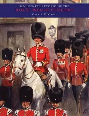 REGIMENTAL RECORDS OF THE ROYAL WELCH FUSILIERS- Vol I : v. 1 - Compi by A. D. L Cary & Stouppe McCance