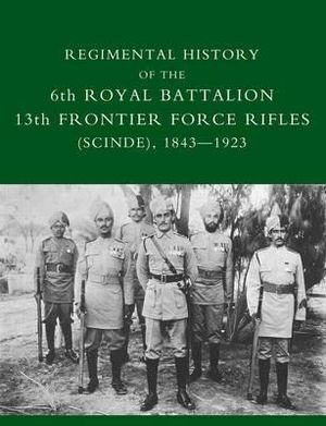 REGIMENTAL  HISTORY OF THE 6TH ROYAL BATTALION 13TH FRONTIER FORCE RIFLES (SCINDE) 1843-1923 - Capt D. M. Lindsey