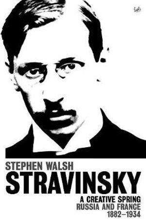 Stravinsky (Volume 1) : A Creative Spring: Russia and France 1882 - 1934 - Stephen Walsh