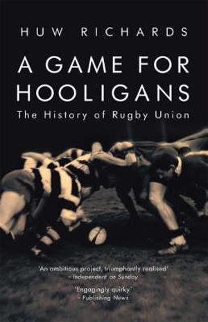 A Game for Hooligans : The History of Rugby Union - Huw Richards