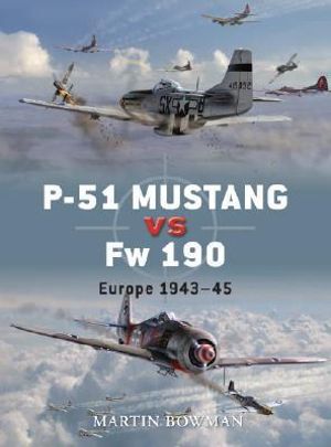 P-51 Mustang vs Fw 190 : Europe 1943-45 - Martin Bowman